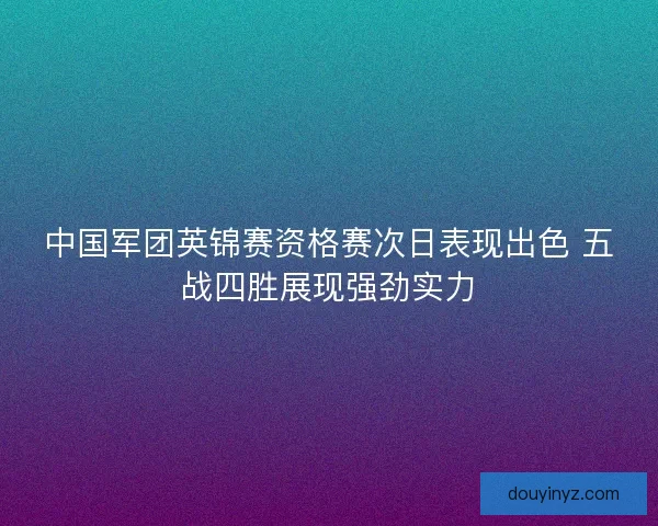 中国军团英锦赛资格赛次日表现出色 五战四胜展现强劲实力